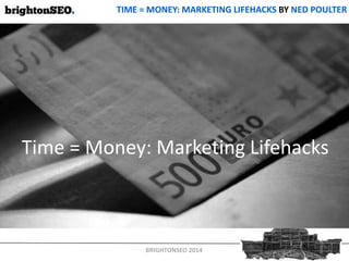 BRIGHTONSEO 2014
TIME = MONEY: MARKETING LIFEHACKS BY NED POULTER
Time = Money: Marketing Lifehacks
 