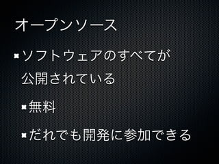 オープンソース
ソフトウェアのすべてが
公開されている
無料
だれでも開発に参加できる
 