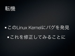 転機
このLinux Kernelにバグを発見
これを修正してみることに
 