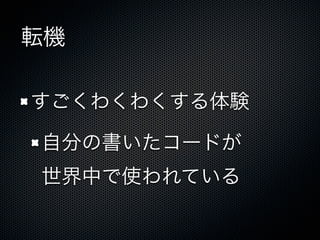 転機
すごくわくわくする体験
自分の書いたコードが
世界中で使われている
 
