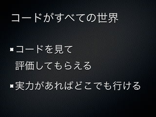 コードがすべての世界
コードを見て
評価してもらえる
実力があればどこでも行ける
 