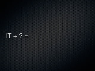 IT + ? =
 