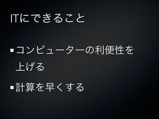 ITにできること
コンピューターの利便性を
上げる
計算を早くする
 