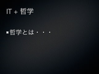IT + 哲学
哲学とは・・・
 
 
 