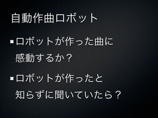 自動作曲ロボット
ロボットが作った曲に
感動するか？
ロボットが作ったと
知らずに聞いていたら？
 