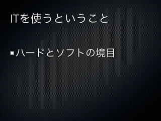 ITを使うということ
ハードとソフトの境目
 
 
 
