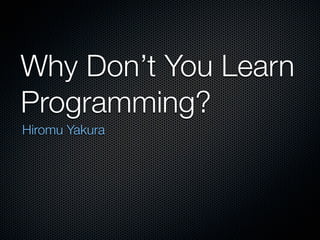 Why Don’t You Learn
Programming?
Hiromu Yakura
 