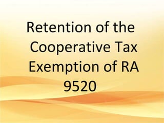 Retention of the
Cooperative Tax
Exemption of RA
9520
 