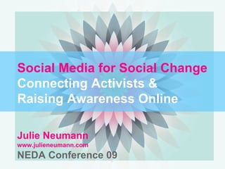 Social Media for Social Change Connecting Activists &  Raising Awareness Online Julie Neumann  www.julieneumann.com NEDA Conference 09 