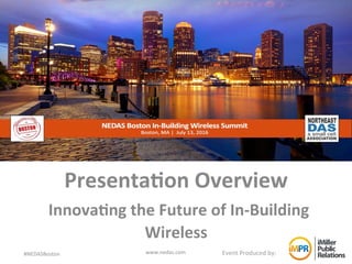 Event	Produced	by:	
Presenta(on	Overview	
	Innova(ng	the	Future	of	In-Building	
Wireless		
			
#NEDASBoston	 www.nedas.com	
 