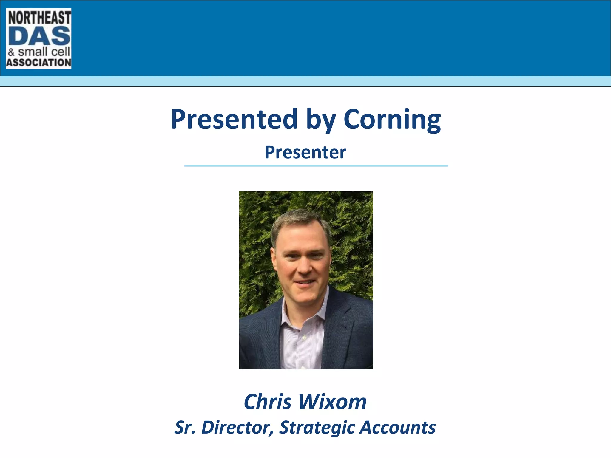 Presenter	
  
Chris	
  Wixom	
  
Sr.	
  Director,	
  Strategic	
  Accounts	
  	
  
Presented	
  by	
  Corning	
  
 
