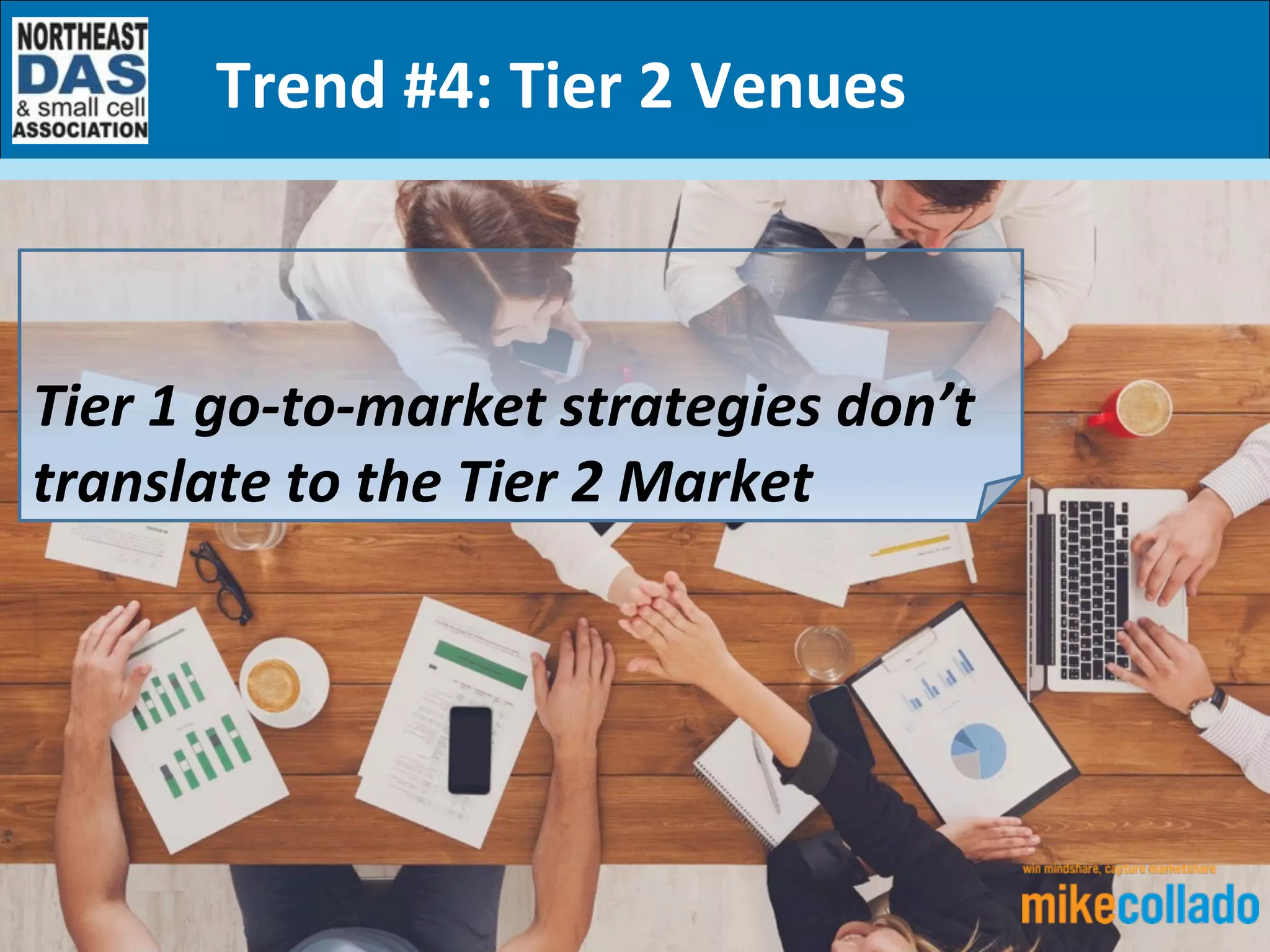 Trend	
  #4:	
  Tier	
  2	
  Venues	
  
	
  
	
  
Tier	
  1	
  go-­‐to-­‐market	
  strategies	
  don’t	
  
translate	
  to	
  the	
  Tier	
  2	
  Market	
  
 