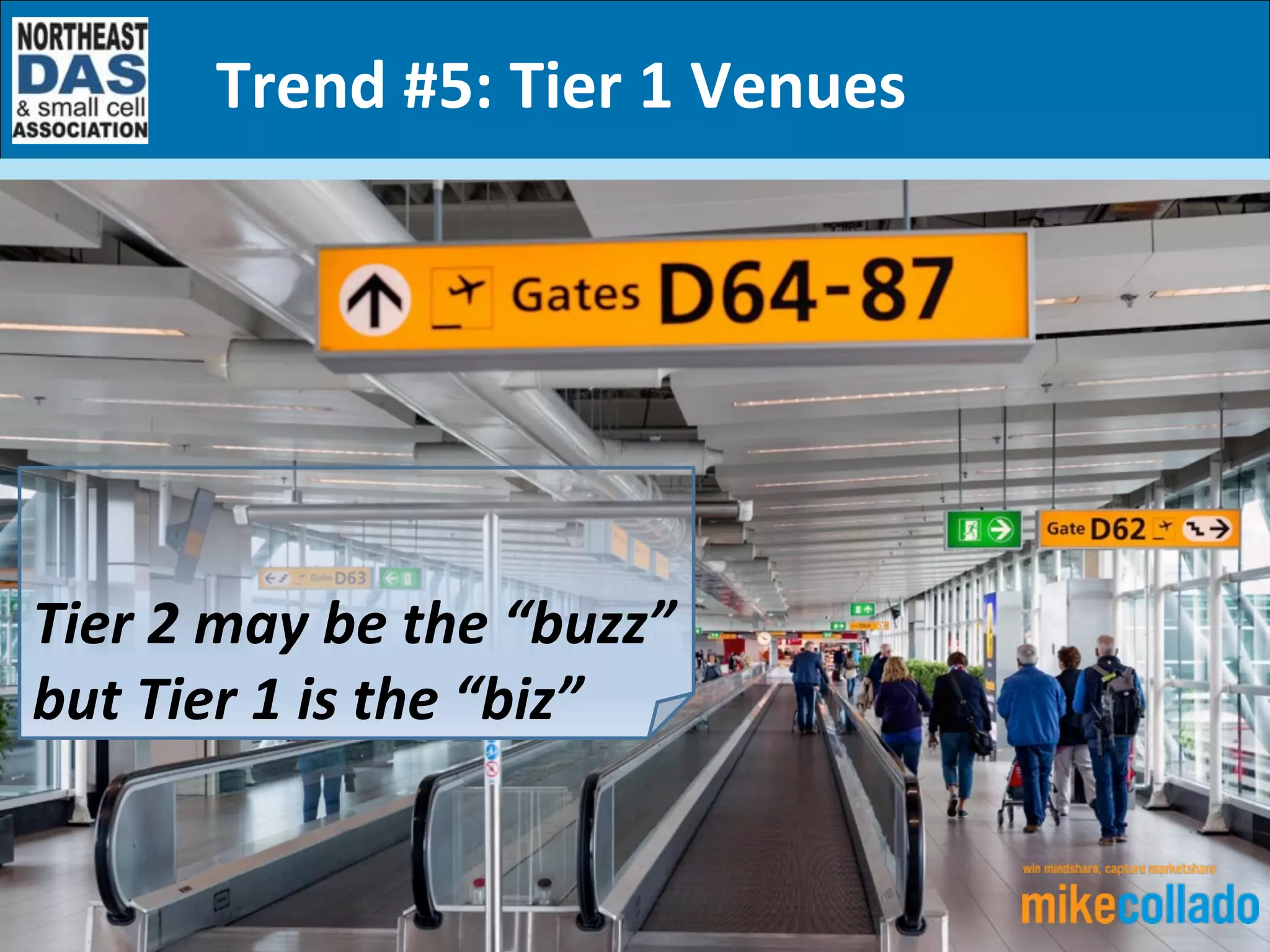 5	
  Key	
  Trends	
  and	
  How	
  They’ll	
  Impact	
  	
  
the	
  In-­‐Building	
  Wireless	
  Ecosystem	
  in	
  2017	
  (and	
  Beyond)	
  
	
  
	
  
Tier	
  2	
  may	
  be	
  the	
  “buzz”	
  
but	
  Tier	
  1	
  is	
  the	
  “biz”	
  
Trend	
  #5:	
  Tier	
  1	
  Venues	
  
 