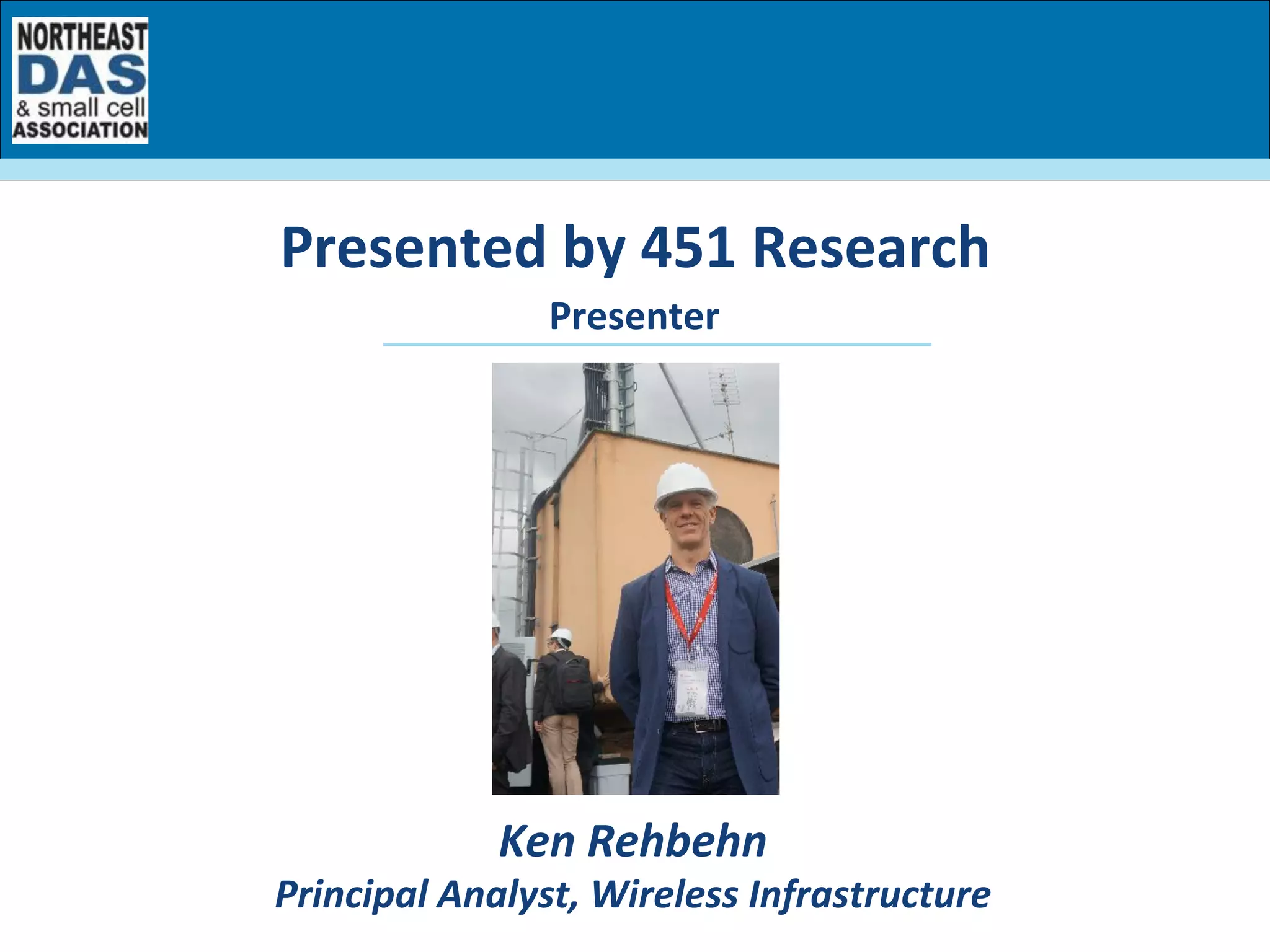Presenter	
  
Presented	
  by	
  451	
  Research	
  
Ken	
  Rehbehn	
  
Principal	
  Analyst,	
  Wireless	
  Infrastructure	
  
 