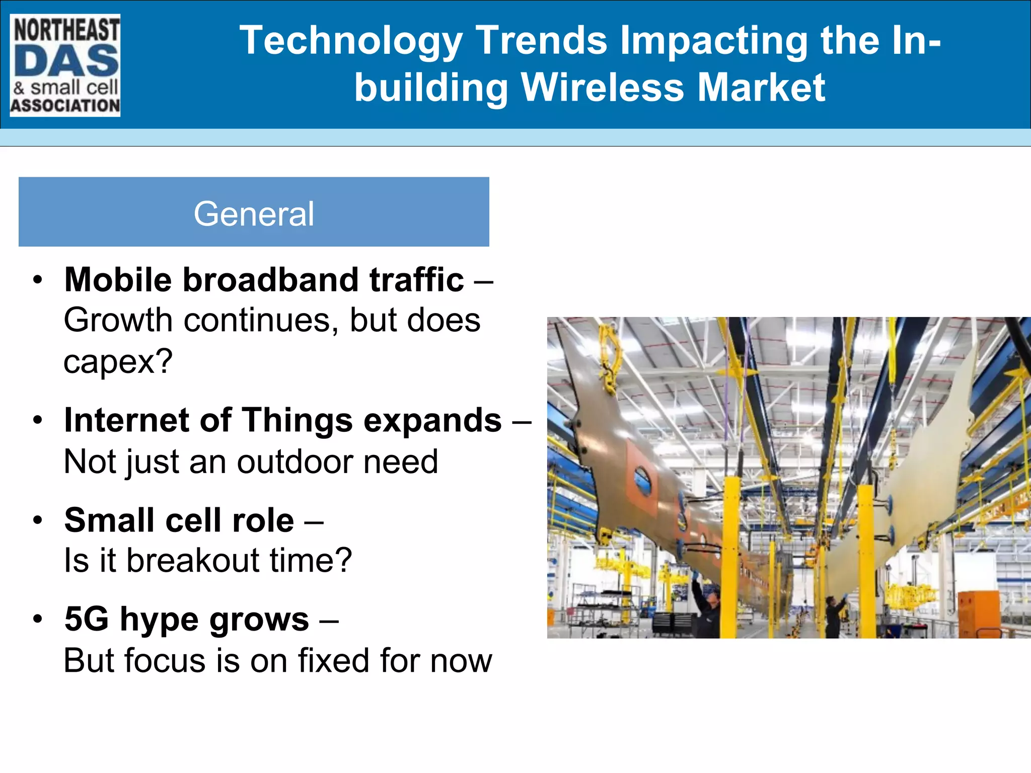 •  Mobile broadband traffic –
Growth continues, but does
capex?
•  Internet of Things expands –
Not just an outdoor need
•  Small cell role –
Is it breakout time?
•  5G hype grows –
But focus is on fixed for now
General
Technology Trends Impacting the In-
building Wireless Market
 