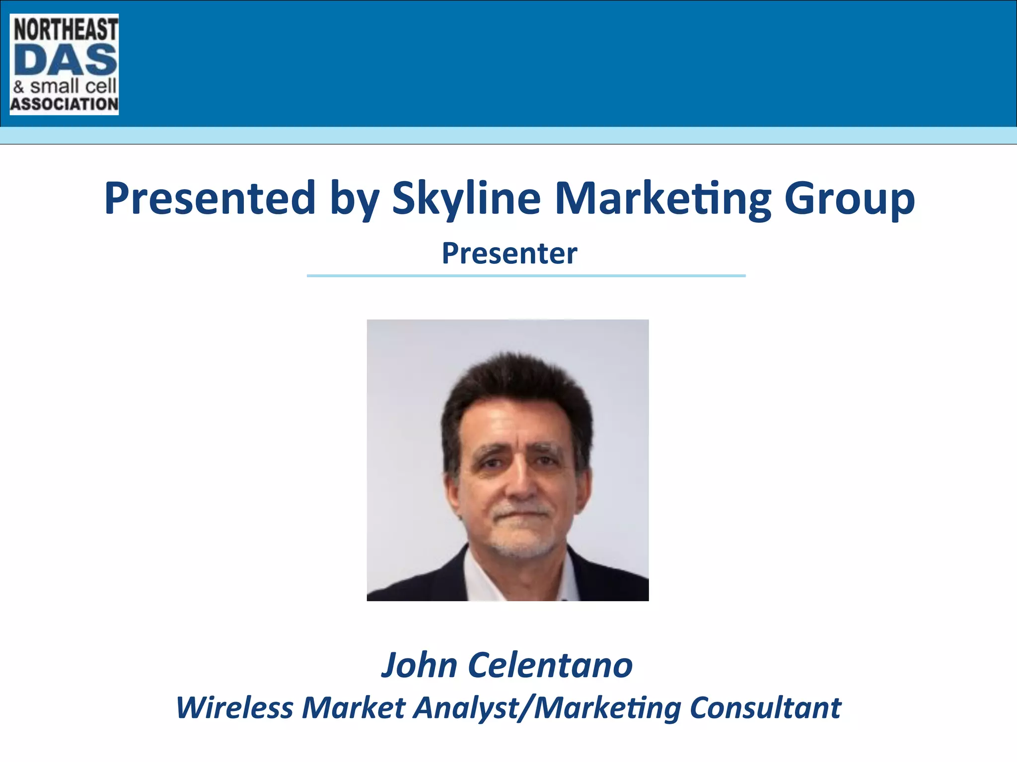 Presenter	
  
Presented	
  by	
  Skyline	
  Marke7ng	
  Group	
  
John	
  Celentano	
  
Wireless	
  Market	
  Analyst/MarkeBng	
  Consultant	
  	
  
 