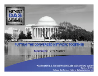 WASHINGTON D.C. IN-BUILDING WIRELESS EDUCATIONAL SUMMIT
October 2, 2013
Kellogg Conference Hotel at Gallaudet University
Moderator:	
  Peter	
  Murray	
  	
  
 