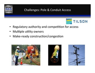 Challenges:	
  Pole	
  &	
  Conduit	
  Access	
  
•  Regulatory	
  authority	
  and	
  compe,,on	
  for	
  access	
  
•  Mul,ple	
  u,lity	
  owners	
  
•  Make-­‐ready	
  construc,on/conges,on	
  
 