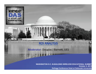 WASHINGTON D.C. IN-BUILDING WIRELESS EDUCATIONAL SUMMIT
October 2, 2013
Kellogg Conference Hotel at Gallaudet University
Moderator:	
  Douglas	
  J	
  Barned,	
  UES	
  	
  
 