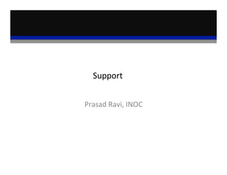 Support 	
  	
  
Prasad	
  Ravi,	
  INOC	
  
 