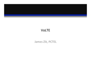 VoLTE	
  
James	
  Zik,	
  PCTEL	
  
 