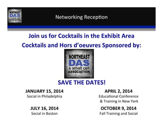 Networking	
  Recep,on	
  
Join	
  us	
  for	
  Cocktails	
  in	
  the	
  Exhibit	
  Area	
  
Cocktails	
  and	
  Hors	
  d’oeuvres	
  Sponsored	
  by:	
  
	
  
	
  
We	
  ret	
  
	
  
	
  
	
  
SAVE	
  THE	
  DATES!	
  
JANUARY	
  15,	
  2014	
  
Social	
  in	
  Philadelphia	
  
APRIL	
  2,	
  2014	
  
Educa,onal	
  Conference	
  
	
  &	
  Training	
  in	
  New	
  York	
  
JULY	
  16,	
  2014	
  
Social	
  in	
  Boston	
  
OCTOBER	
  9,	
  2014	
  
Fall	
  Training	
  and	
  Social	
  
 