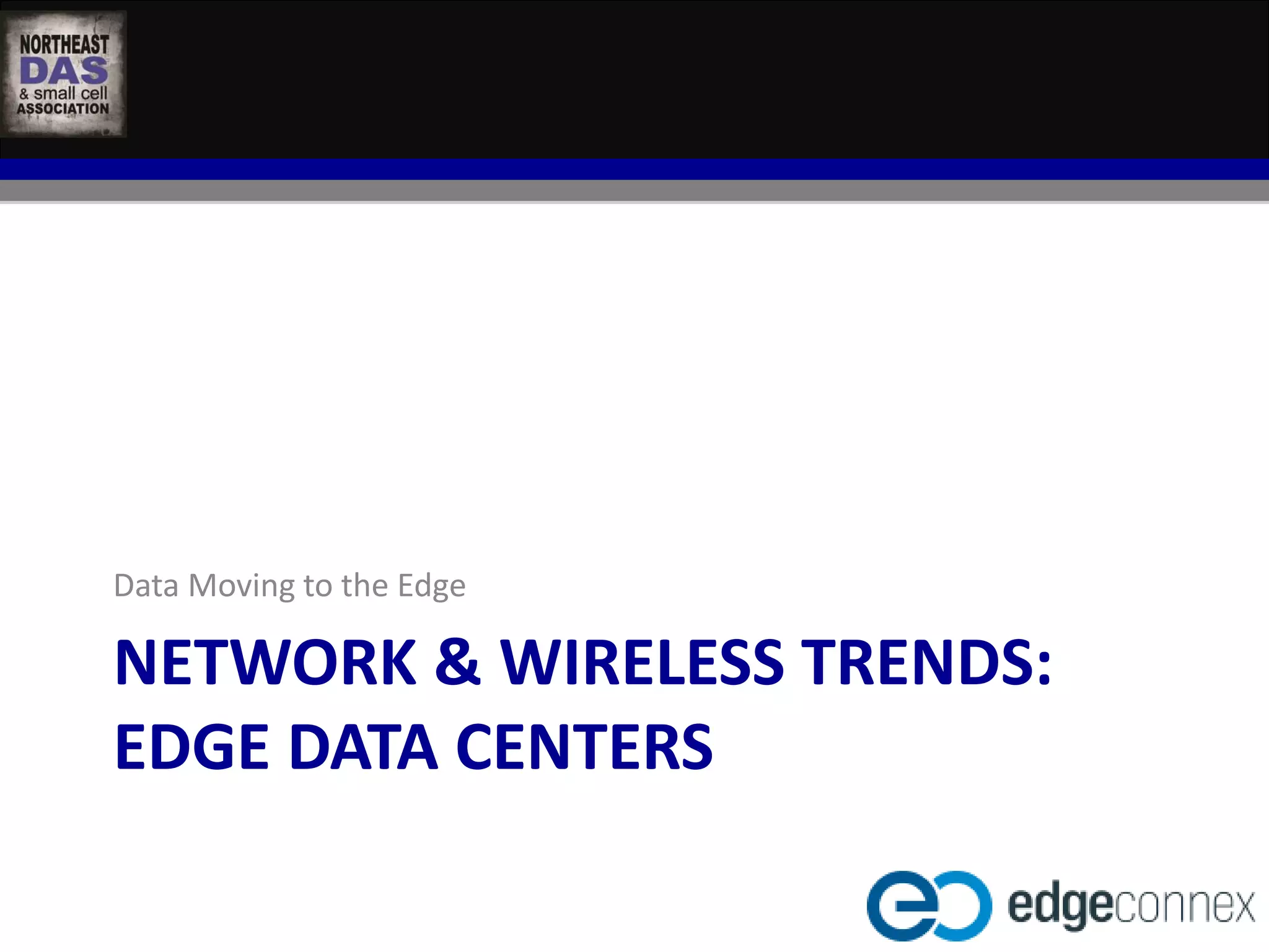 Data Moving to the Edge 
NETWORK & WIRELESS TRENDS: 
EDGE DATA CENTERS 
 