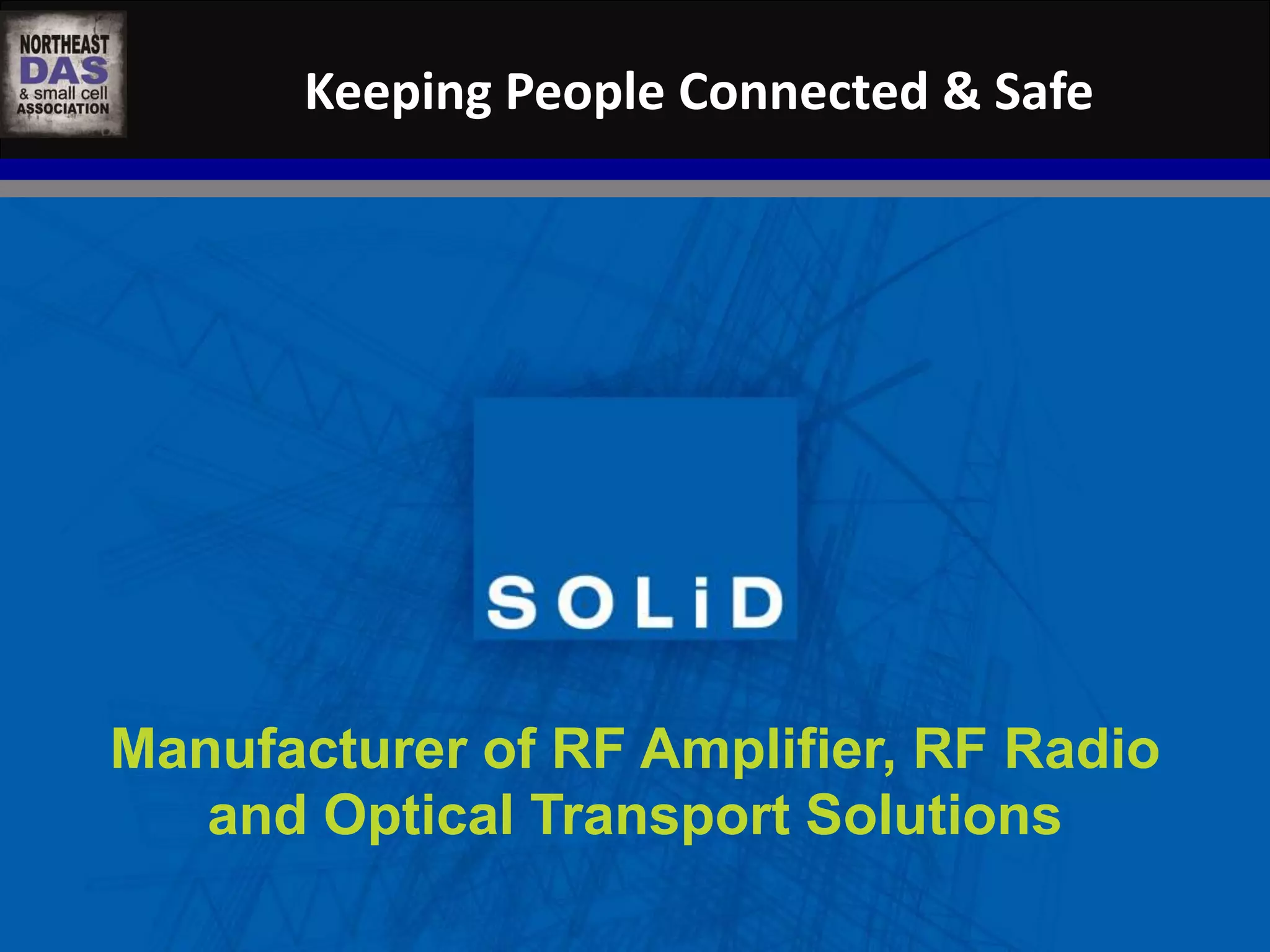 Keeping People Connected & Safe 
Manufacturer of RF Amplifier, RF Radio 
and Optical Transport Solutions 
 