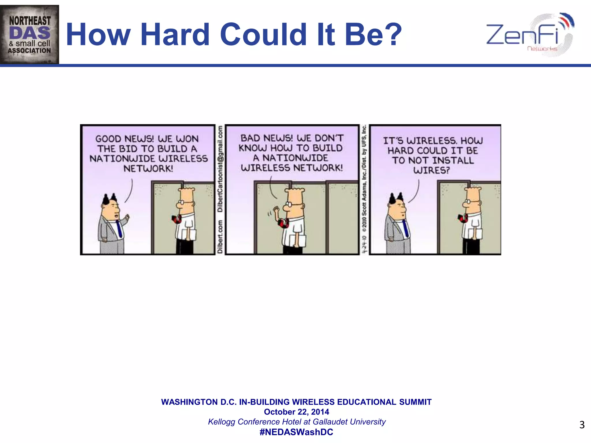 How Hard Could It Be? 
WASHINGTON D.C. IN-BUILDING WIRELESS EDUCATIONAL SUMMIT 
October 22, 2014 
Kellogg Conference Hotel at Gallaudet University 
#NEDASWashDC 
3 
 