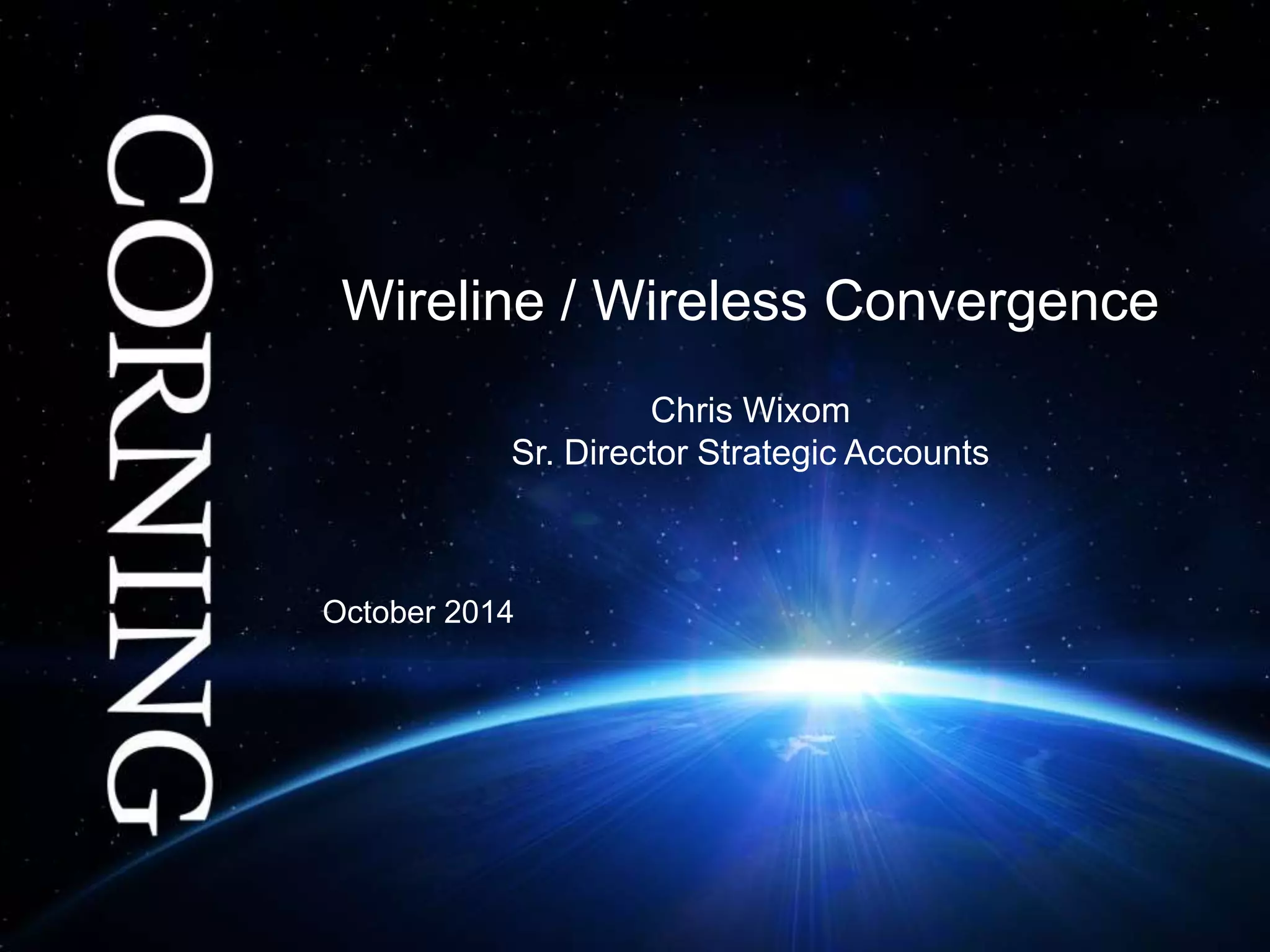 Wireline / Wireless Convergence 
Chris Wixom 
Sr. Director Strategic Accounts 
October 2014 
 