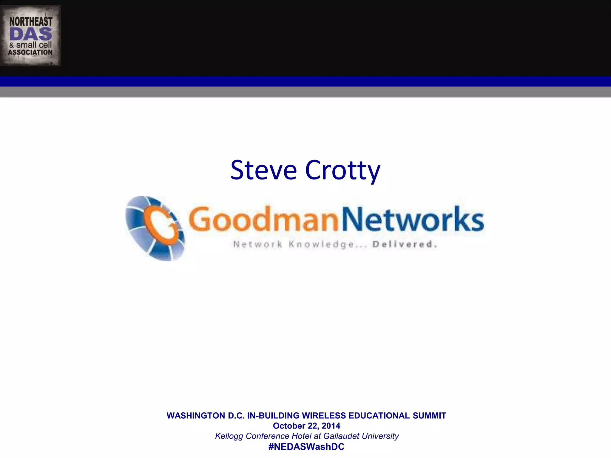 WASHINGTON D.C. IN-BUILDING WIRELESS EDUCATIONAL SUMMIT 
October 22, 2014 
Kellogg Conference Hotel at Gallaudet University 
#NEDASWashDC 
SESSION SPEAKERS: 
Steve Crotty 
 