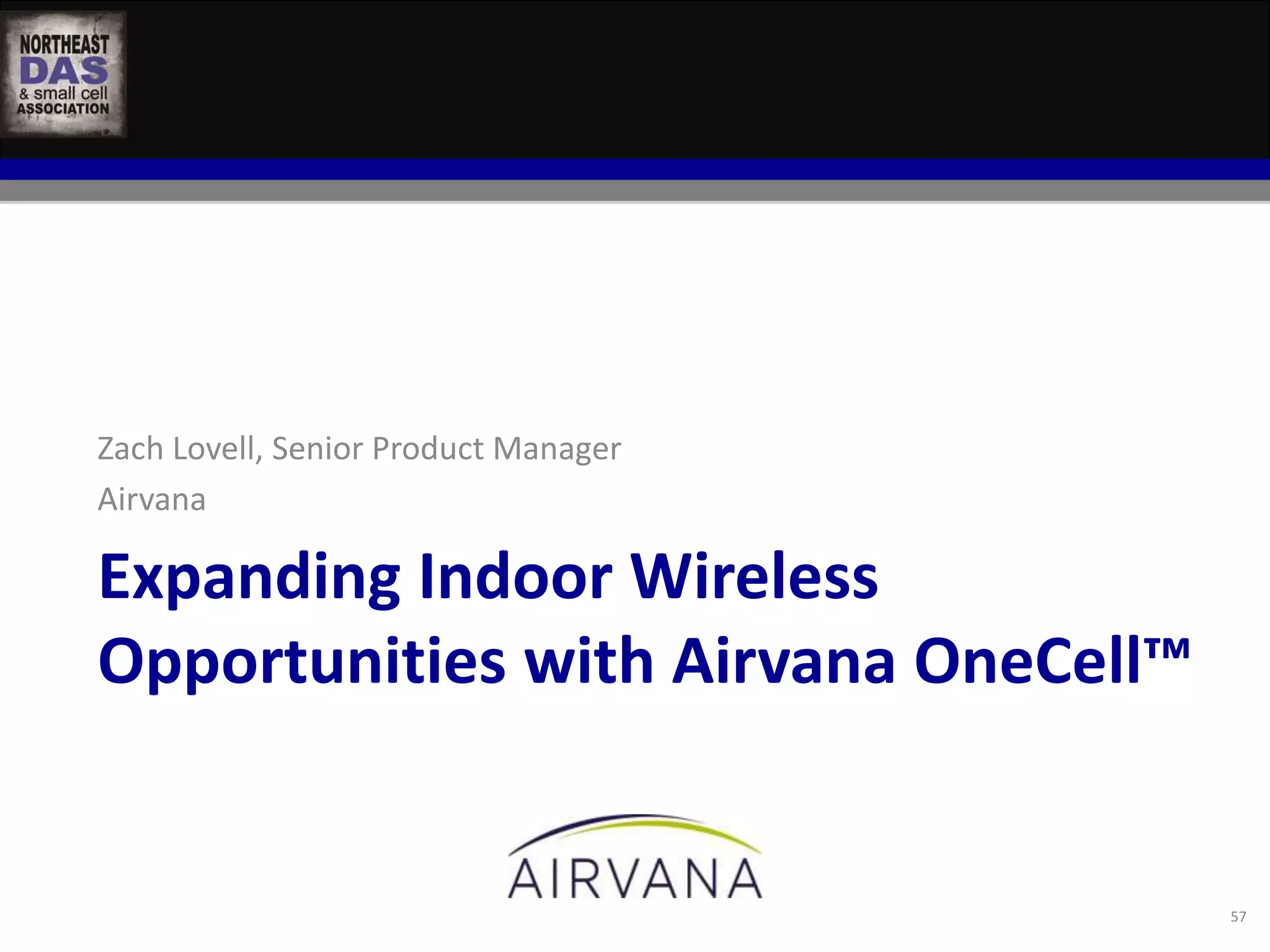 Zach Lovell, Senior Product Manager 
Airvana 
Expanding Indoor Wireless 
Opportunities with Airvana OneCell™ 
57 
 
