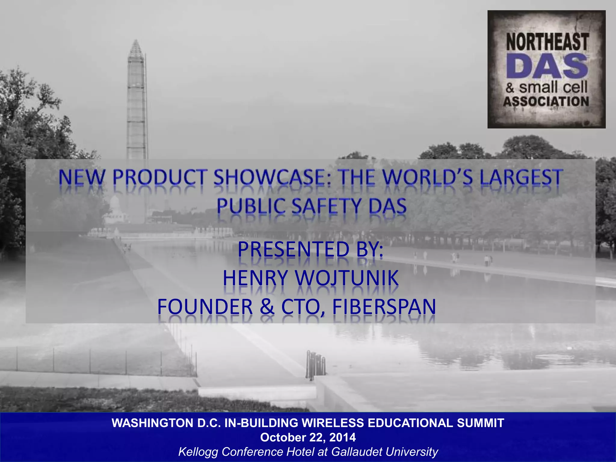 PRESENTED BY: 
HENRY WOJTUNIK 
FOUNDER & CTO, FIBERSPAN 
WASHINGTON D.C. IN-BUILDING WIRELESS EDUCATIONAL SUMMIT 
October 22, 2014 
Kellogg Conference Hotel at Gallaudet University 
 