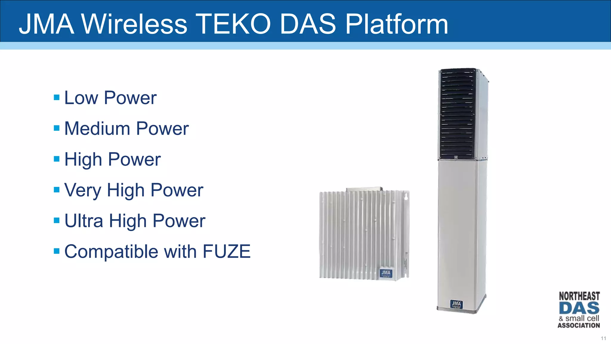 JMA Wireless TEKO DAS Platform
 Low Power
 Medium Power
 High Power
 Very High Power
 Ultra High Power
 Compatible with FUZE
11
 