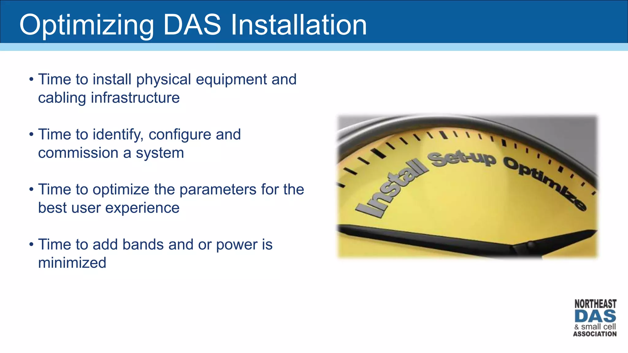 Optimizing DAS Installation
• Time to install physical equipment and
cabling infrastructure
• Time to identify, configure and
commission a system
• Time to optimize the parameters for the
best user experience
• Time to add bands and or power is
minimized
 