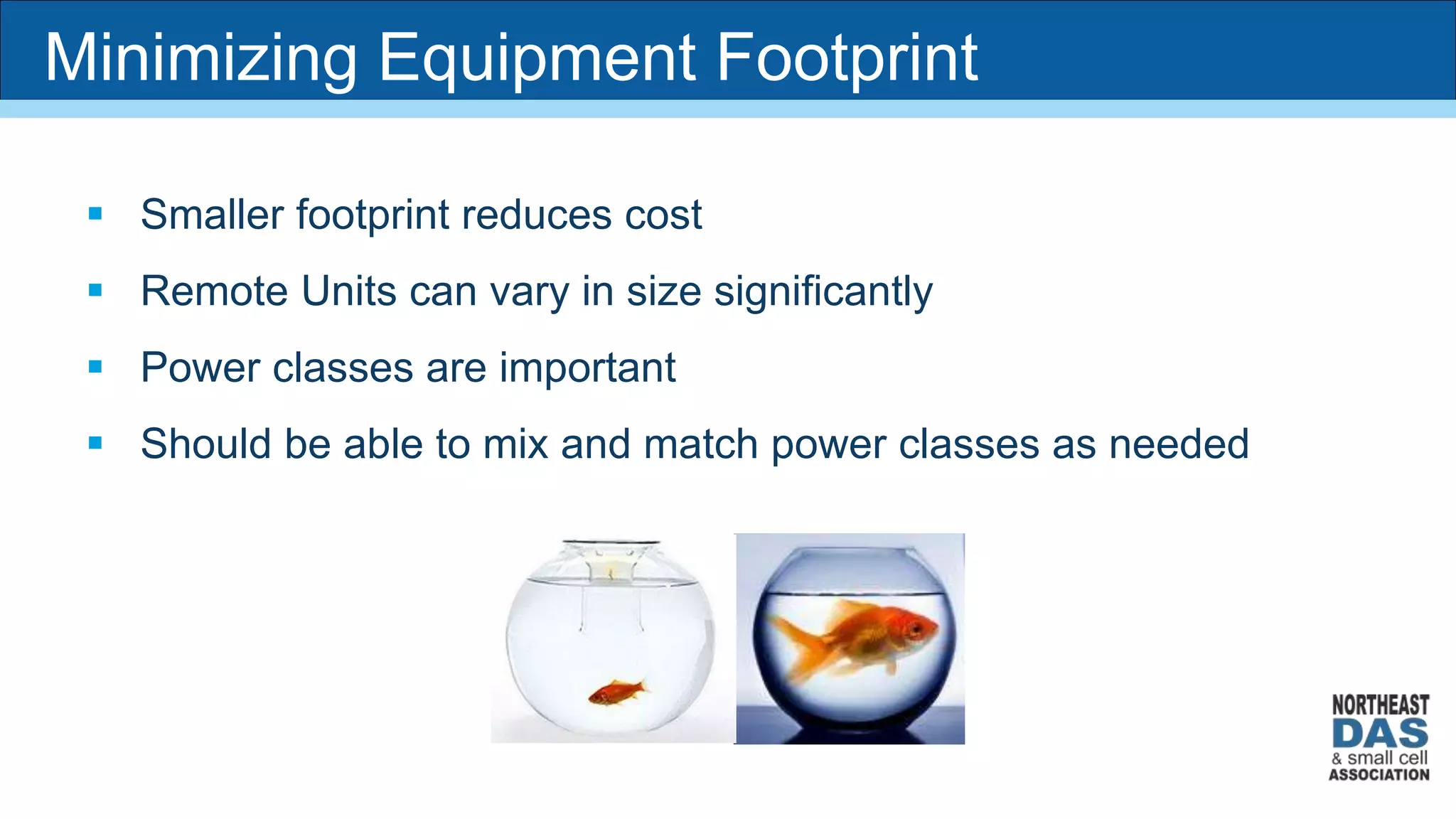  Smaller footprint reduces cost
 Remote Units can vary in size significantly
 Power classes are important
 Should be able to mix and match power classes as needed
Minimizing Equipment Footprint
 