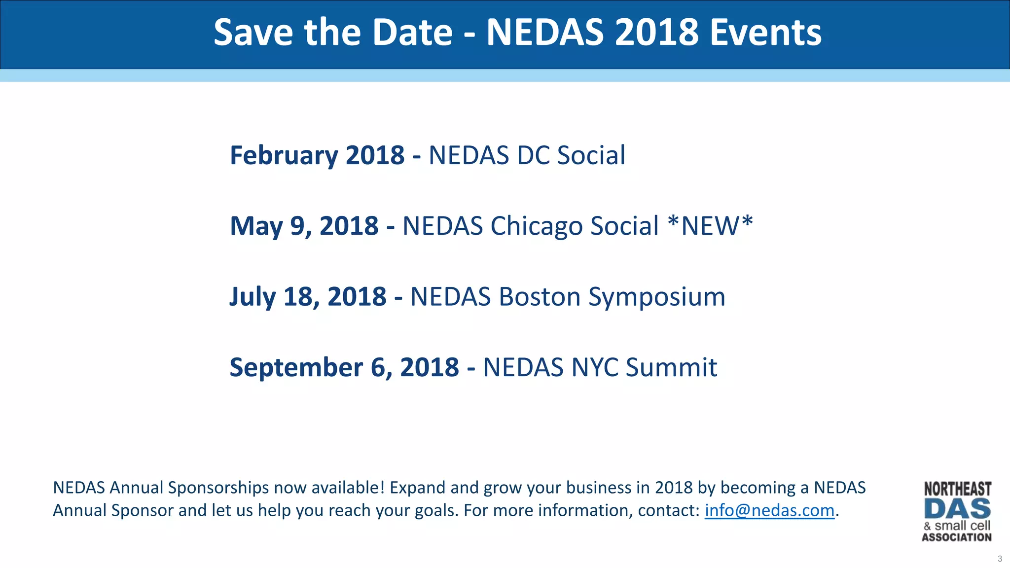 3
February 2018 - NEDAS DC Social
May 9, 2018 - NEDAS Chicago Social *NEW*
July 18, 2018 - NEDAS Boston Symposium
September 6, 2018 - NEDAS NYC Summit
NEDAS Annual Sponsorships now available! Expand and grow your business in 2018 by becoming a NEDAS
Annual Sponsor and let us help you reach your goals. For more information, contact: info@nedas.com.
Save the Date - NEDAS 2018 Events
 