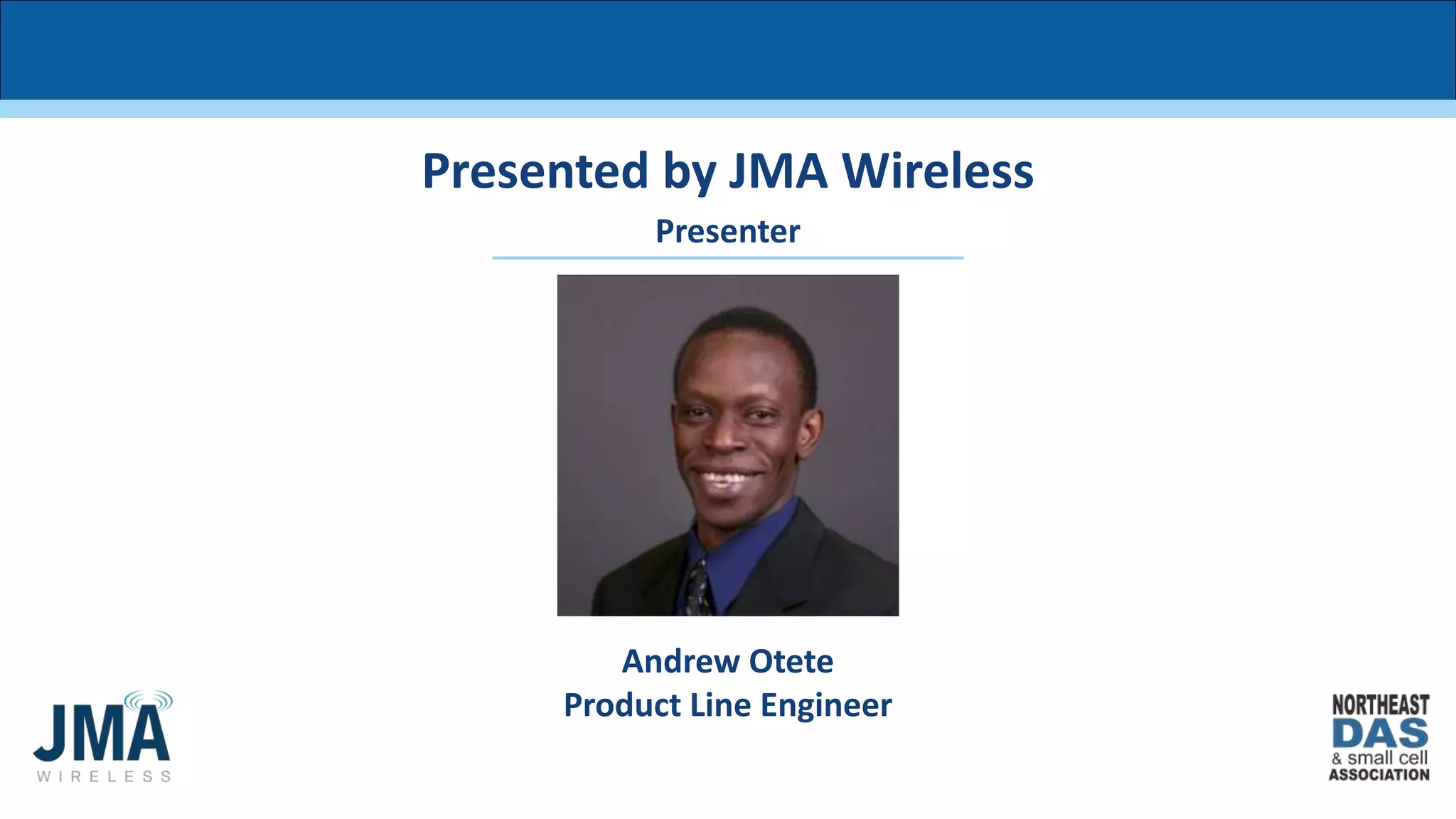 Presenter
Presented by JMA Wireless
Andrew Otete
Product Line Engineer
 