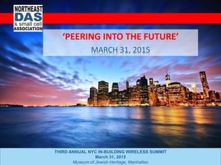 THIRD ANNUAL NYC IN-BUILDING WIRELESS SUMMIT
March 31, 2015
Museum of Jewish Heritage, Manhattan
‘PEERING INTO THE FUTURE’
MARCH 31, 2015
 