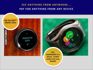 SEE ANYT HI NG F ROM ANYWHERE. . .
PAY FOR ANYTHI NG FROM ANY DEVI CE
Like the GOJI™
SMART LOCK
LG’s
smartwatch is a
phone...