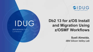 Db2 13 for z/OS Install
and Migration Using
z/OSMF Workflows
Sueli Almeida,
IBM Silicon Valley Lab
2023 NEDb2UG Tech
Conference
 