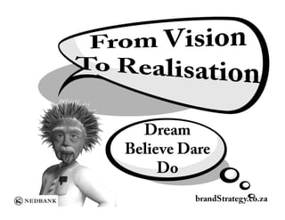 Dream
Believe Dare
     Do
         brandStrategy.co.za
 
