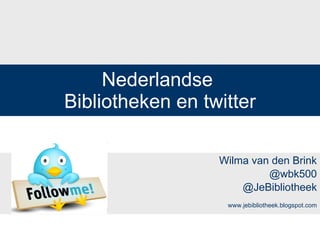 Nederlandse  Bibliotheken en twitter Wilma van den Brink @wbk500 @JeBibliotheek www.jebibliotheek.blogspot.com 