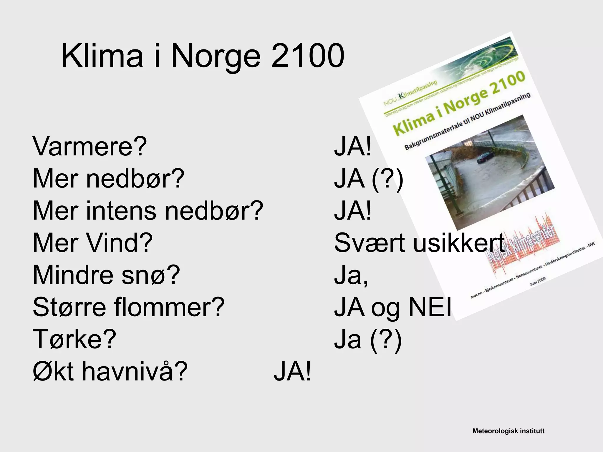 Meteorologisk institutt
Varmere? JA!
Mer nedbør? JA (?)
Mer intens nedbør? JA!
Mer Vind? Svært usikkert
Mindre snø? Ja,
Større flommer? JA og NEI
Tørke? Ja (?)
Økt havnivå? JA!
Klima i Norge 2100
 
