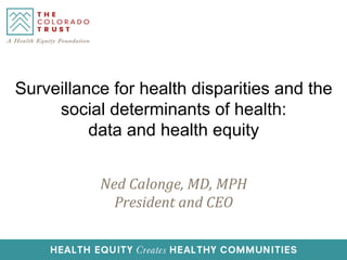 Ned	
  Calonge,	
  MD,	
  MPH	
  
President	
  and	
  CEO	
  
Surveillance for health disparities and the
social determinants of health:
data and health equity
 