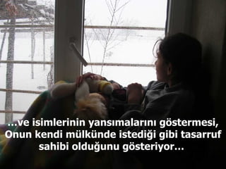 … ve isimlerinin yansımalarını göstermesi, Onun kendi mülkünde istediği gibi tasarruf sahibi olduğunu gösteriyor…  