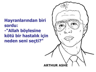 Hayranlarından biri sordu:  -"Allah böylesine kötü bir hastalık için neden seni seçti?"   
