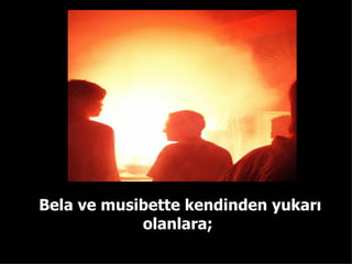 Bela ve musibette kendinden yukarı olanlara;  