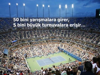 50 bini yarışmalara girer, 5 bini büyük turnuvalara erişir …   