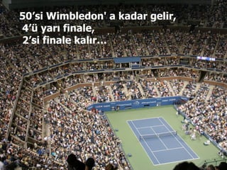 50 ’ si Wimbledon' a kadar gelir,   4 ’ ü yarı finale,   2 ’ si finale kalır…   